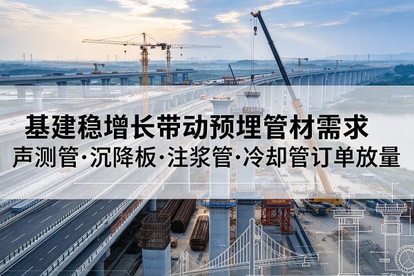 海棠基建稳增长带动预埋监测管材需求，声测管、沉降板、注浆管订单持续放量