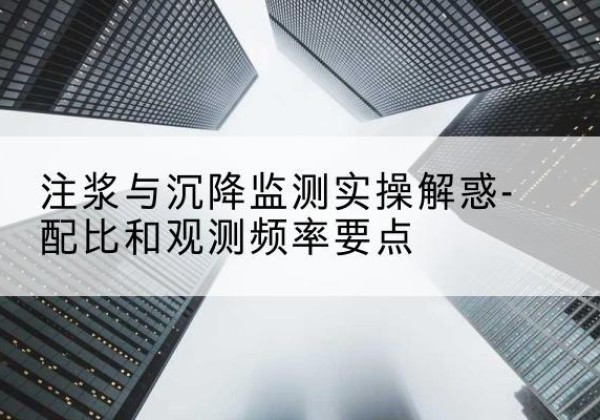 海棠水泥浆配比不当会不会造成注浆管堵管？-注浆与沉降监测实操解惑-配比和观测频率要点